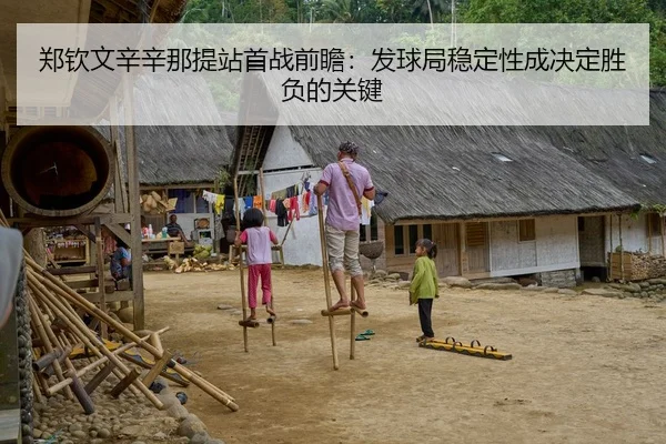 郑钦文辛辛那提站首战前瞻：发球局稳定性成决定胜负的关键